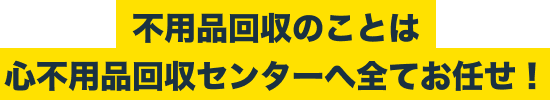 不用品回収のことは心不用品回収センターへ全てお任せ！